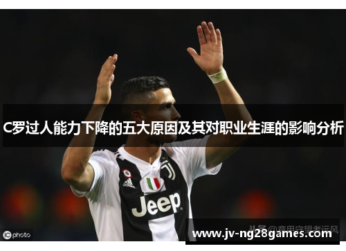 C罗过人能力下降的五大原因及其对职业生涯的影响分析