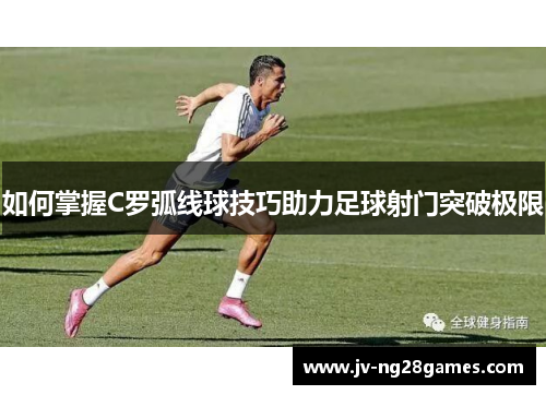 如何掌握C罗弧线球技巧助力足球射门突破极限