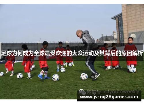 足球为何成为全球最受欢迎的大众运动及其背后的原因解析 足球为何成为全球最受欢迎的大众运动及其背后的原因解析