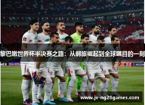 黎巴嫩世界杯半决赛之路:从弱旅崛起到全球瞩目的一刻 黎巴嫩世界杯半决赛之路:从弱旅崛起到全球瞩目的一刻