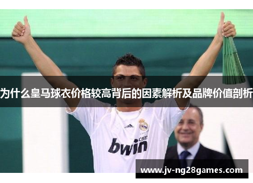 为什么皇马球衣价格较高背后的因素解析及品牌价值剖析