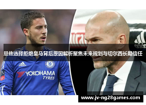 恩佐选择拒绝皇马背后原因解析聚焦未来规划与切尔西长期信任 恩佐选择拒绝皇马背后原因解析聚焦未来规划与切尔西长期信任