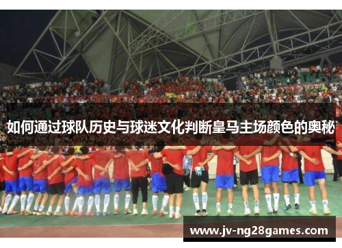 如何通过球队历史与球迷文化判断皇马主场颜色的奥秘