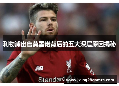 利物浦出售莫雷诺背后的五大深层原因揭秘 利物浦出售莫雷诺背后的五大深层原因揭秘