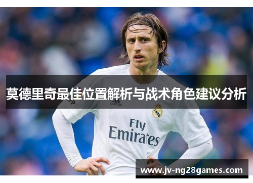 莫德里奇最佳位置解析与战术角色建议分析