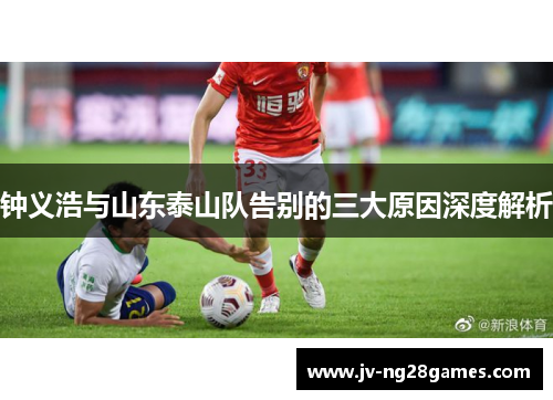 钟义浩与山东泰山队告别的三大原因深度解析