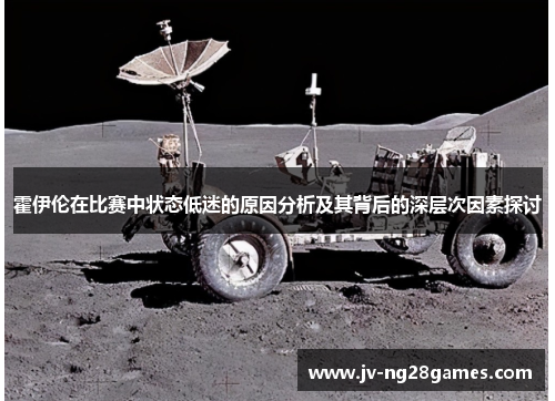 霍伊伦在比赛中状态低迷的原因分析及其背后的深层次因素探讨