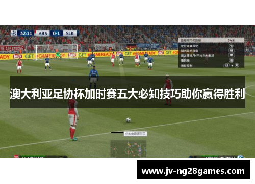 澳大利亚足协杯加时赛五大必知技巧助你赢得胜利 澳大利亚足协杯加时赛五大必知技巧助你赢得胜利