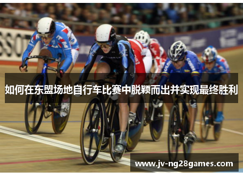 如何在东盟场地自行车比赛中脱颖而出并实现最终胜利