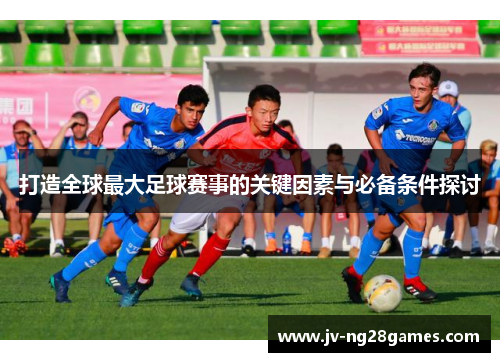 打造全球最大足球赛事的关键因素与必备条件探讨