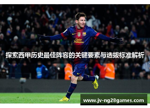 探索西甲历史最佳阵容的关键要素与选拔标准解析