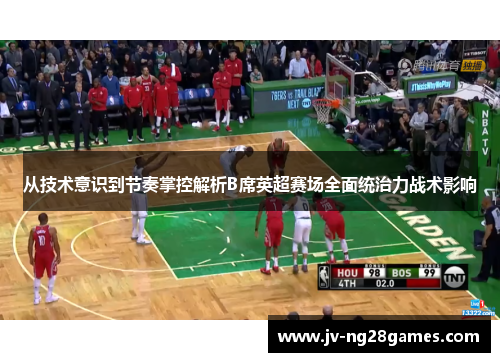 从技术意识到节奏掌控解析B席英超赛场全面统治力战术影响 从技术意识到节奏掌控解析B席英超赛场全面统治力战术影响