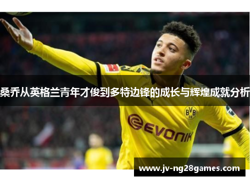 桑乔从英格兰青年才俊到多特边锋的成长与辉煌成就分析