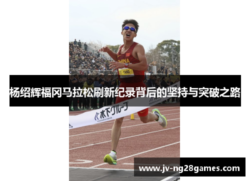 杨绍辉福冈马拉松刷新纪录背后的坚持与突破之路