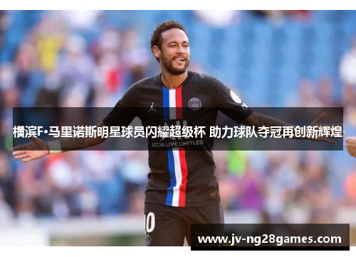 横滨F·马里诺斯明星球员闪耀超级杯 助力球队夺冠再创新辉煌