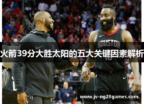 火箭39分大胜太阳的五大关键因素解析