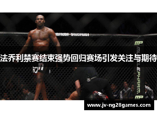 法乔利禁赛结束强势回归赛场引发关注与期待