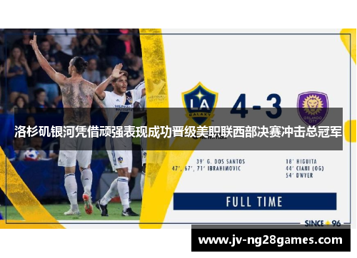 洛杉矶银河凭借顽强表现成功晋级美职联西部决赛冲击总冠军 洛杉矶银河凭借顽强表现成功晋级美职联西部决赛冲击总冠军