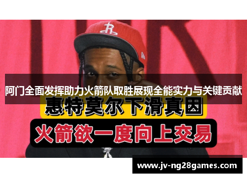 阿门全面发挥助力火箭队取胜展现全能实力与关键贡献 阿门全面发挥助力火箭队取胜展现全能实力与关键贡献