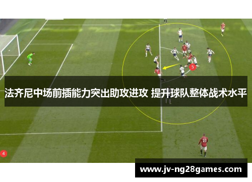 法齐尼中场前插能力突出助攻进攻 提升球队整体战术水平